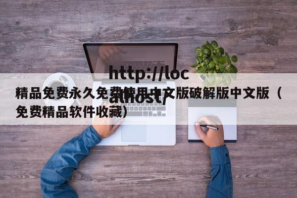 精品免费永久免费使用中文版破解版中文版（免费精品软件收藏）